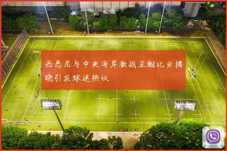 西悉尼与中央海岸激战正酣比分揭晓引发球迷热议