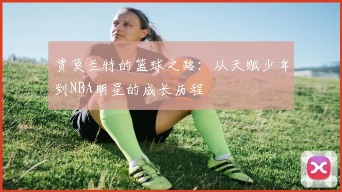 贾莫兰特的篮球之路：从天赋少年到NBA明星的成长历程